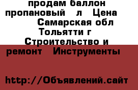 продам баллон пропановый 12л › Цена ­ 1 000 - Самарская обл., Тольятти г. Строительство и ремонт » Инструменты   